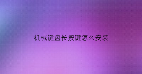 机械键盘长按键怎么安装(机械键盘长按键怎么安装图解)