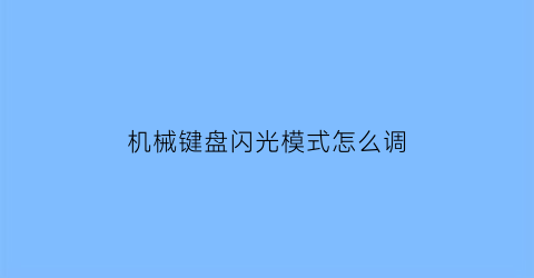 “机械键盘闪光模式怎么调(机械键盘闪光模式怎么调节)