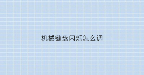 “机械键盘闪烁怎么调(机械键盘一闪一闪的失灵)