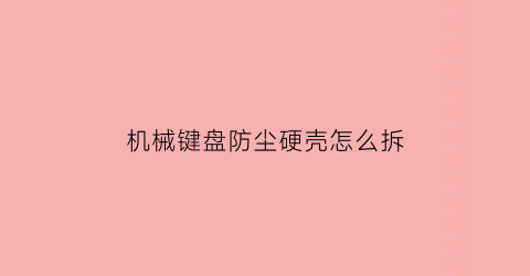 机械键盘防尘硬壳怎么拆