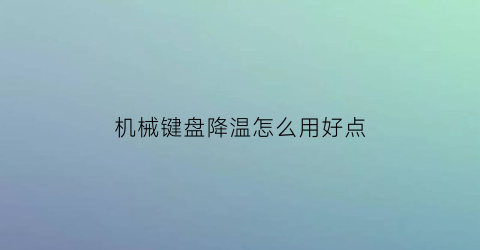 “机械键盘降温怎么用好点(如何降低机械键盘声音)