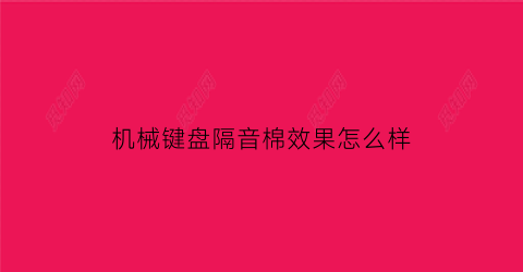 “机械键盘隔音棉效果怎么样(机械键盘夹心棉和静音棉)