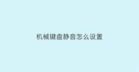 “机械键盘静音怎么设置(怎么让机械键盘静音)