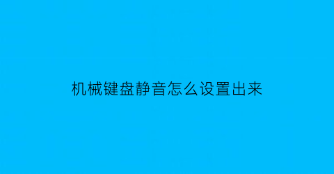 “机械键盘静音怎么设置出来(机械键盘如何静音)