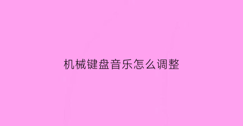 “机械键盘音乐怎么调整(机械键盘音乐怎么调整音效)