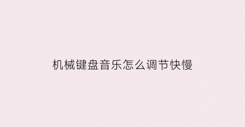 “机械键盘音乐怎么调节快慢(机械键盘声音太大了怎么才能让键盘声音变小)