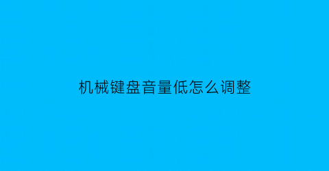 “机械键盘音量低怎么调整(机械键盘如何调音量)