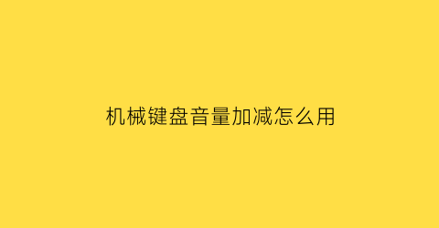 机械键盘音量加减怎么用(机械键盘的音量加减在哪里)