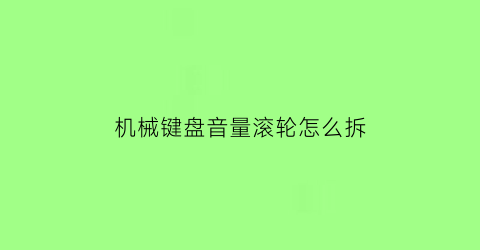 “机械键盘音量滚轮怎么拆(机械键盘的音量加减在哪里)