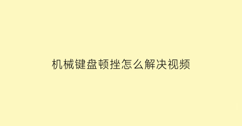 “机械键盘顿挫怎么解决视频(机械键盘顿挫怎么解决视频教程)