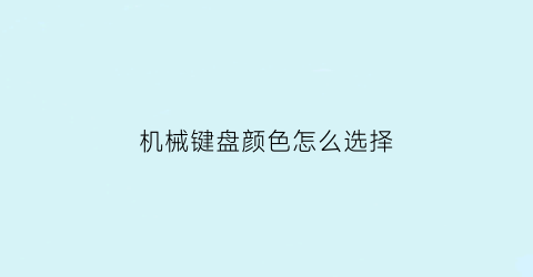 “机械键盘颜色怎么选择(机械键盘颜色怎么选择的)