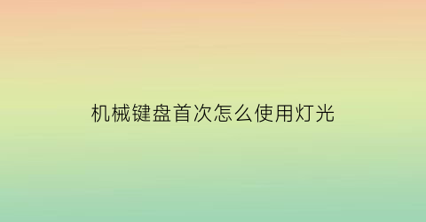 机械键盘首次怎么使用灯光(机械键盘首次怎么使用灯光)