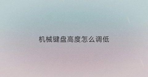 机械键盘高度怎么调低