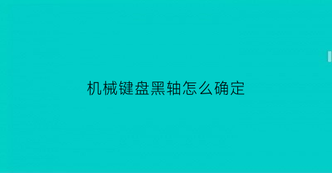 “机械键盘黑轴怎么确定(机械键盘黑轴按下去什么手感)