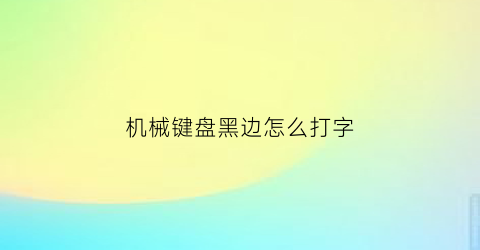 “机械键盘黑边怎么打字(机械键盘黑边怎么打字母)