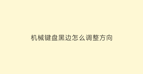 机械键盘黑边怎么调整方向(机械键盘黑边怎么调整方向视频)