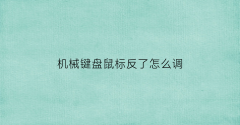 “机械键盘鼠标反了怎么调(机械键盘鼠标反了怎么调回去)