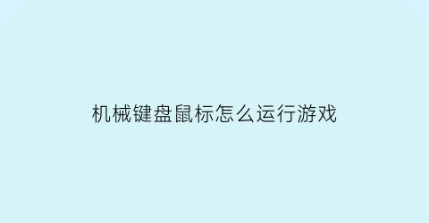 “机械键盘鼠标怎么运行游戏(机械键盘鼠标怎么运行游戏的)