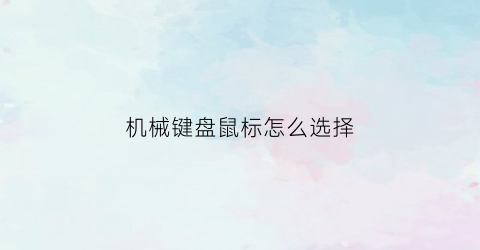 “机械键盘鼠标怎么选择(机械键盘鼠标灵敏度怎么调)