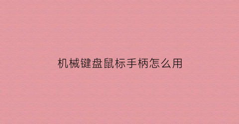 “机械键盘鼠标手柄怎么用(机械键盘鼠标手柄怎么用不了)