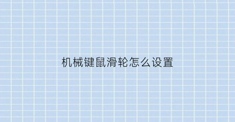 “机械键鼠滑轮怎么设置(机械鼠标键盘)