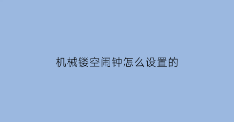 “机械镂空闹钟怎么设置的(机械闹钟怎么调闹钟)