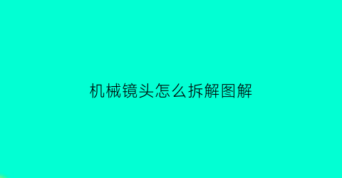 “机械镜头怎么拆解图解(机械相机镜头)