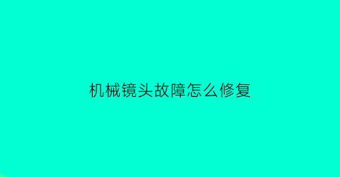 机械镜头故障怎么修复(机械相机镜头)