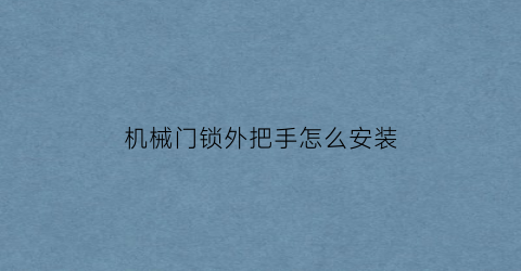 “机械门锁外把手怎么安装(四川大学的详细地址)