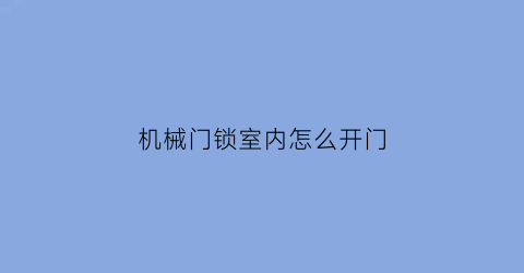 “机械门锁室内怎么开门(机械门锁室内怎么开门的)