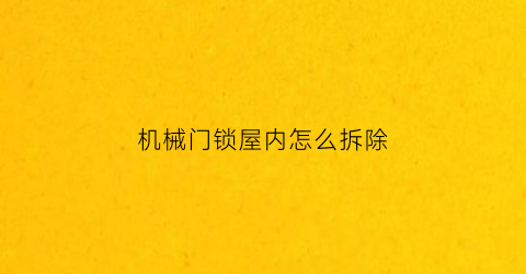 “机械门锁屋内怎么拆除(机械门锁屋内怎么拆除视频)