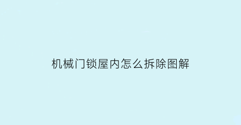 “机械门锁屋内怎么拆除图解(机械门锁屋内怎么拆除图解大全)