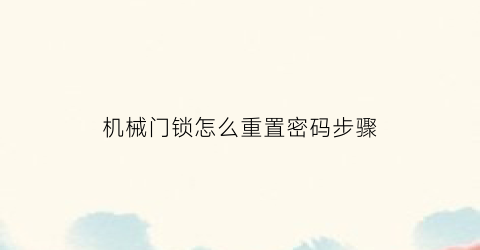 “机械门锁怎么重置密码步骤(机械密码锁重置密码忘了怎么办)