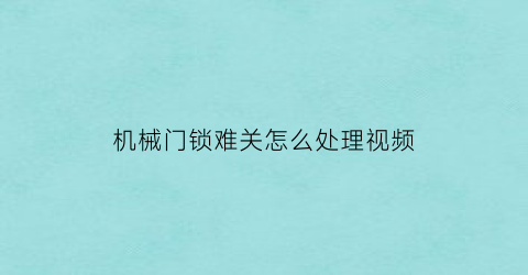 “机械门锁难关怎么处理视频(机械门锁怎么拆下来)