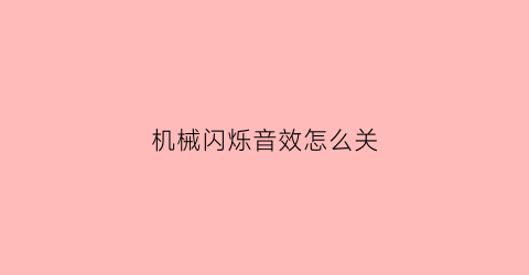 “机械闪烁音效怎么关(机械提示音)