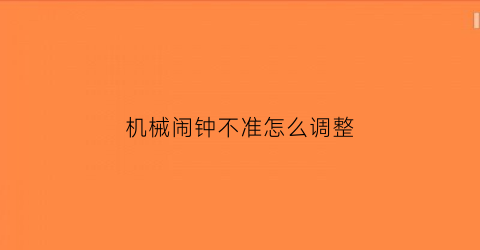 机械闹钟不准怎么调整