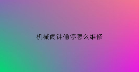 机械闹钟偷停怎么维修