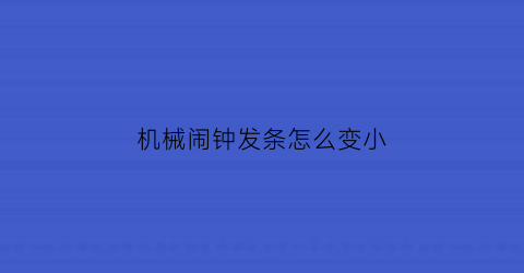 机械闹钟发条怎么变小