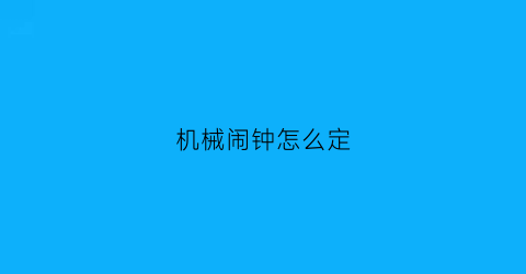 “机械闹钟怎么定(机械闹钟怎么定闹钟5点50)