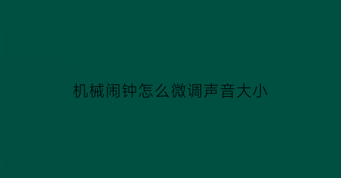 机械闹钟怎么微调声音大小