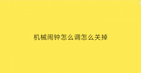 “机械闹钟怎么调怎么关掉(机械闹钟说明书图解)