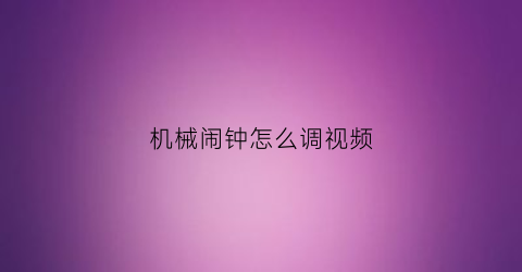 机械闹钟怎么调视频