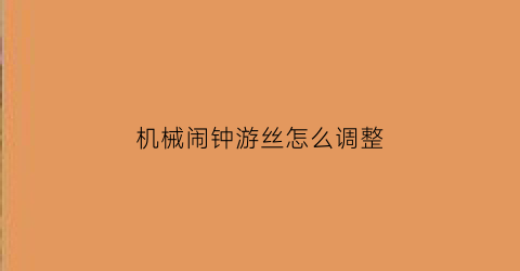 “机械闹钟游丝怎么调整(机械闹钟游丝怎么调整音量)