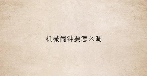 机械闹钟要怎么调