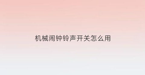 “机械闹钟铃声开关怎么用(机械闹钟声音太大怎么调小)