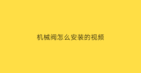 “机械阀怎么安装的视频(机械阀怎么安装的视频讲解)