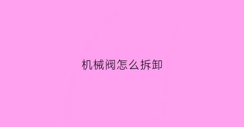 “机械阀怎么拆卸(郑州二七万达广场新冠)