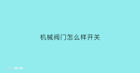 “机械阀门怎么样开关(机械阀门怎么样开关视频)