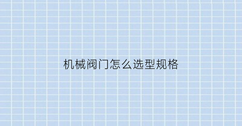 “机械阀门怎么选型规格(机械阀门怎么选型规格的)