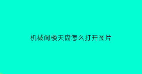 “机械阁楼天窗怎么打开图片(机械阁楼天窗怎么打开图片教程)